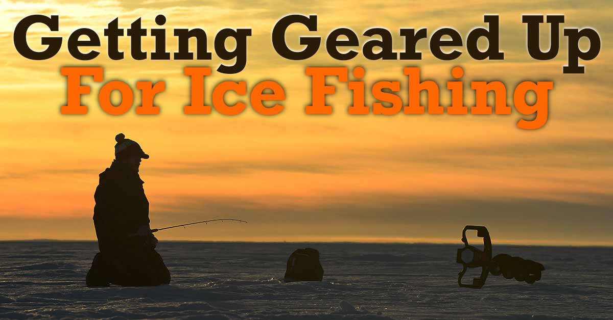Ice Gear: Getting Geared Up For Ice Fishing